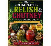 The Complete Relish & Chutney Cookbook: Simple Homemade Recipes for Classic Relishes, Fruit Chutneys, Garden Preserves, and Flavor-Packed Condiments