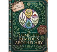The Complete Remedies Apothecary: 1200+ Proven Herbal Remedies for Natural Healing, Stress Relief, Better Sleep & Everyday Wellness for Your Family