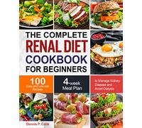 The Complete Renal Diet Cookbook for Beginners: 100 Easy and Low-salt Recipes with 4-week Meal Plan to Manage Kidney Disease and Avoid Dialysis