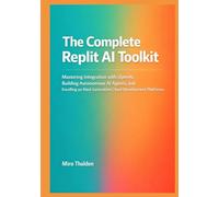 The Complete Replit AI Toolkit: Mastering Integration with OpenAI, Building Autonomous AI Agents, and Excelling on Next-Generation Cloud Development Platforms (Mastering AI Development on Replit)