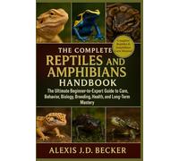 THE COMPLETE REPTILES AND AMPHIBIANS HANDBOOK: The Ultimate Beginner-to-Expert Guide to Care, Behavior, Biology, Breeding, Health, and Long-Term Mastery