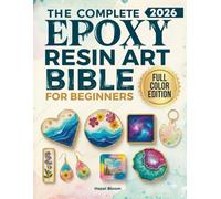The Complete Resin Art Bible for Beginners: tep-by-Step Projects to Create Stunning Jewelry, Coasters, and Home Décor While Avoiding Bubbles, Sticky Messes, and Common Beginner Mistakes