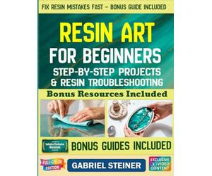 The Complete Resin Art Guide: Step-by-Step Instructions and Creative Epoxy Resin Projects for Jewelry, River Tables, Coasters & 3D Designs - Perfect for Beginners and Beyond