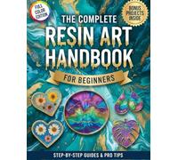 The Complete Resin Art Handbook: Step-by-Step Projects For Beginners to Create Stunning Home Décor and Jewelry While Avoiding Bubbles, Sticky Messes, and Common Beginner Mistakes