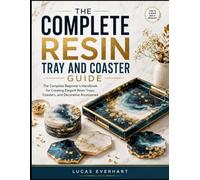 THE COMPLETE RESIN TRAY AND COASTER GUIDE: The Complete Beginner’s Handbook for Creating Elegant Resin Trays, Coasters, and Decorative Accessories