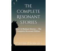 The Complete Resonant Stories: Short & Medium Stories - The Complete Resonant Edition