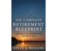 The Complete Retirement Blueprint: Master The Years After The Nest Egg