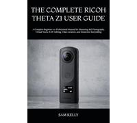 THE COMPLETE RICOH THETA Z1 USER GUIDE: A Complete Beginner-to-Professional Manual for Mastering 360 Photography, Virtual Tours, RAW Editing, Video Creation, and Immersive Storytelling