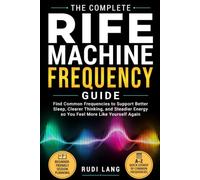 THE COMPLETE RIFE MACHINE FREQUENCY GUIDE: Find Common Frequencies to Support Better Sleep, Clearer Thinking, and Steadier Energy so You Feel More Like Yourself Again