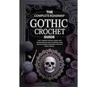 The Complete Roadmap Gothic Crochet Guide: learn essential stiches, master dark-themed patterns, and confidently create expressive gothic accessories and home décor projects