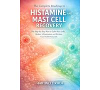 THE COMPLETE ROADMAP TO HISTAMINE AND MAST CELLS RECOVERY: THE STEP BY STEP PLAN TO CALM MAST CELLS, REDUCES INFLAMMATION,AND RECLAIM YOUR HEALTH NATURALLY
