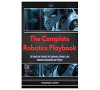 The Complete Robotics Playbook: 50 Hands-On Projects for Engineers, Makers, and Students Using ROS2 and Python: 18 (R0S2)