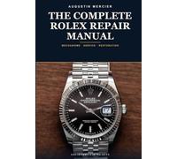 The Complete Rolex Repair Manual: Mechanisms, Service, Oyster Water-Resistance and Vintage Restoration - Calibres 1030 to 3235, Step by Step