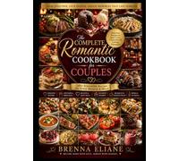 The Complete Romantic Cookbook for Couples: Easy Date Night Recipes, Main Courses, Desserts, Seasonal Menus, Entertaining Tips, and Relationship-Building Meals