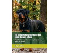 The Complete Rottweiler Guide: 500 Expert Answers & Facts: The Definitive Compendium on History, Temperament, Health, and Mastery (The Complete Dog Guide Series)