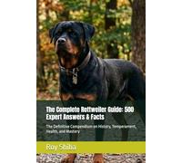 The Complete Rottweiler Guide: 500 Expert Answers & Facts: The Definitive Compendium on History, Temperament, Health, and Mastery (The Complete Dog Guide Series)
