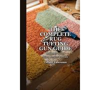 The Complete Rug Tufting Gun Guide: Beginner to Pro - The 130-Page Reference for Anyone Building a Real Tufting Practice