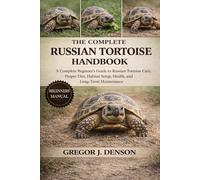 THE COMPLETE RUSSIAN TORTOISE HANDBOOK: A Complete Beginner’s Guide to Russian Tortoise Care, Proper Diet, Habitat Setup, Health, and Long-Term Maintenance
