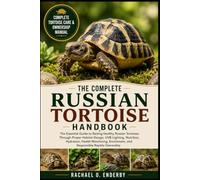 THE COMPLETE RUSSIAN TORTOISE HANDBOOK: The Essential Guide to Raising Healthy Russian Tortoises Through Proper Habitat Design, UVB Lighting, ... Enrichment, and Responsible Reptile Ownership