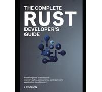 The Complete Rust Developer's Guide: From Beginner to Advanced - Memory Safety, Concurrency, and Real-World Application Development