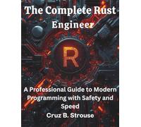 The Complete Rust Engineer: A Professional Guide to Modern Programming with Safety and Speed (Innovation Insights Exploring the Latest Tech Trends)