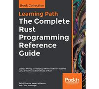 The Complete Rust Programming Reference Guide: Design, develop, and deploy effective software systems using the advanced constructs of Rust