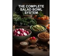 The Complete Salad Bowl System: A No-Cook Mix-and-Match Guide to Effortless Meal Prep, Healthy Eating, and Infinite Nutritious Combinations