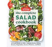 The Complete Salad Cookbook: A Fresh Guide to 200+ Vibrant Dishes Using Greens, Vegetables, Grains, Proteins, and More (The Complete ATK Cookbook Series)