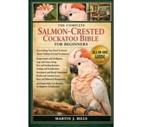 THE COMPLETE SALMON-CRESTED COCKATOO BIBLE FOR BEGINERS: Everything You Need To Know About Salmon-Crested Cockatoos: Temperament and intelligence, ... and socialization...beginners & enthusiasts