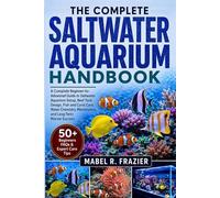 THE COMPLETE SALTWATER AQUARIUM HANDBOOK: A Complete Beginner-to-Advanced Guide to Saltwater Aquarium Setup, Reef Tank Design, Fish and Coral Care, ... Maintenance, and Long-Term Marine Success