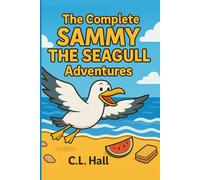 The Complete Sammy The Seagull Adventures: Six Uplifting Tales of Kindness, Courage, and Chips (The Soaring Adventures of Sammy the Seagull)