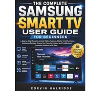 The Complete Samsung Smart TV User Guide for Beginners: A Step-by-Step Manual to Unlock Hidden Features, Master Smart Functions, Customize Settings, ... and Troubleshoot Common Problems with Ease