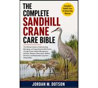 THE COMPLETE SANDHILL CRANE CARE BIBLE: The Ultimate Guide to Understanding, Managing, and Supporting Sandhill Cranes Through Proper Habitat ... and Responsible Long-Term Stewardship