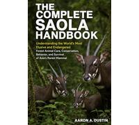 THE COMPLETE SAOLA HANDBOOK: Understanding the World’s Most Elusive and Endangered Forest Animal Care, Conservation, Behavior, and Survival of Asia’s Rarest Mammal