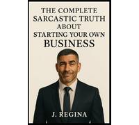 The Complete Sarcastic Truth about Starting Your Own Business