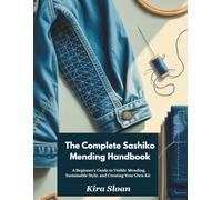 The Complete Sashiko Mending Handbook: A Beginner's Guide to Visible Mending, Sustainable Style, and Creating Your Own Kit