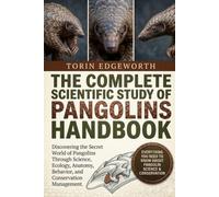 THE COMPLETE SCIENTIFIC STUDY OF PANGOLINS HANDBOOK: Discovering the Secret World of Pangolins Through Science, Ecology, Anatomy, Behavior, and Conservation Management