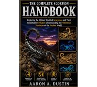 THE COMPLETE SCORPION HANDBOOK: Exploring the Hidden World of Scorpions and Their Remarkable Evolution Understanding the Venomous Predators of the Ancient World