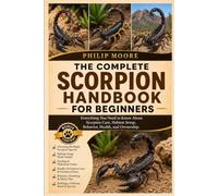 THE COMPLETE SCORPION HANDBOOK FOR BEGINNERS: Everything You Need to Know About Scorpion Care, Habitat Setup, Behavior, Health, and Ownership.
