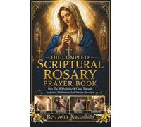 The Complete Scriptural Rosary Prayer Book : Pray the 20 Mysteries of Christ Through Scripture, Meditation, and Marian Devotion