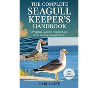 THE COMPLETE SEAGULL KEEPER’S HANDBOOK: A Practical Guide To Seagull Care, Behavior And Conservation