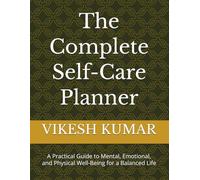 The Complete Self-Care Planner: A Practical Guide to Mental, Emotional, and Physical Well-Being for a Balanced Life