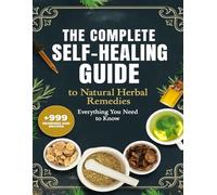 The Complete Self-Healing Guide To Natural Herbal Remedies Everything You Need To Know