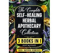 The Complete Self-Healing Herbal Apothecary Collection: 3 Books in 1 - Natural Remedies, Healing Teas, and Survival Medicine for Everyday Wellness and Emergency Preparedness
