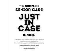 The Complete Senior Care “Just In Case” Binder: Everything you need to manage your parent’s care, documents, and wishes if something happens or life changes suddenly
