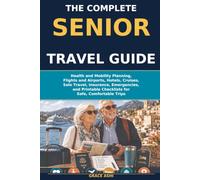 THE COMPLETE SENIOR TRAVEL GUIDE: Practical Planning for Safe, Comfortable Trips, Health and Mobility, Airports, Hotels, Cruises, Tours, Solo Travel, and Checklists