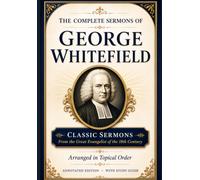 The Complete Sermons of George Whitefield: Classic Sermons from the Greatest Evangelist of the 18th Century, Arranged in Topical Order - Annotated Edition with Study Guide