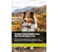 THE COMPLETE SHETLAND SHEEPDOG, SHELTIE GUIDE: 500 Expert Answers & Facts: History, Breed Standards, Health, Training, Grooming, Behavior, Nutrition, ... Lifelong Care (The Complete Dog Guide Series)