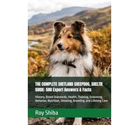 THE COMPLETE SHETLAND SHEEPDOG, SHELTIE GUIDE: 500 Expert Answers & Facts: History, Breed Standards, Health, Training, Grooming, Behavior, Nutrition, ... Lifelong Care (The Complete Dog Guide Series)