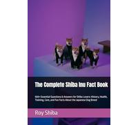 The Complete Shiba Inu Fact Book: 500+ Essential Questions & Answers for Shiba Lovers: History, Health, Training, Care, and Fun Facts About the Japanese Dog Breed (The Complete Dog Guide Series)